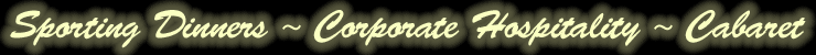 Sporting Dinners ~ Corporate Hospitality ~ Cabaret